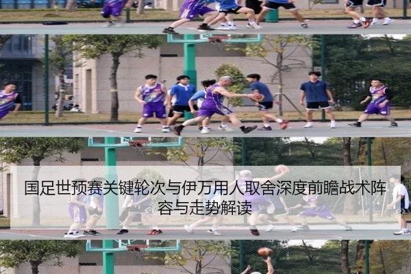 国足世预赛关键轮次与伊万用人取舍深度前瞻战术阵容与走势解读