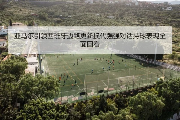 ya-ma-er-yin-ling-xi-ban-ya-bian-lu-geng-xin-huan-dai-qiang-qiang-dui-hua-chi-qiu-biao-xian-quan-mian-hui-kan-2-869.jpg