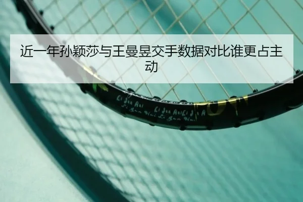 近一年孙颖莎与王曼昱交手数据对比谁更占主动
